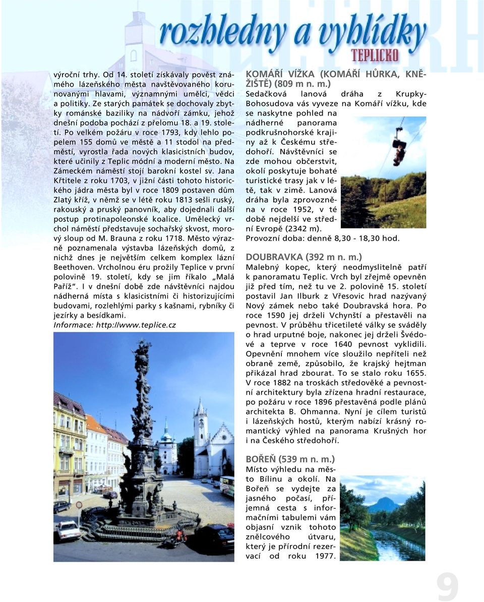 Po velkém poïáru v roce 1793, kdy lehlo popelem 155 domû ve mûstû a 11 stodol na pfiedmûstí, vyrostla fiada nov ch klasicistních budov, které uãinily z Teplic módní a moderní mûsto.