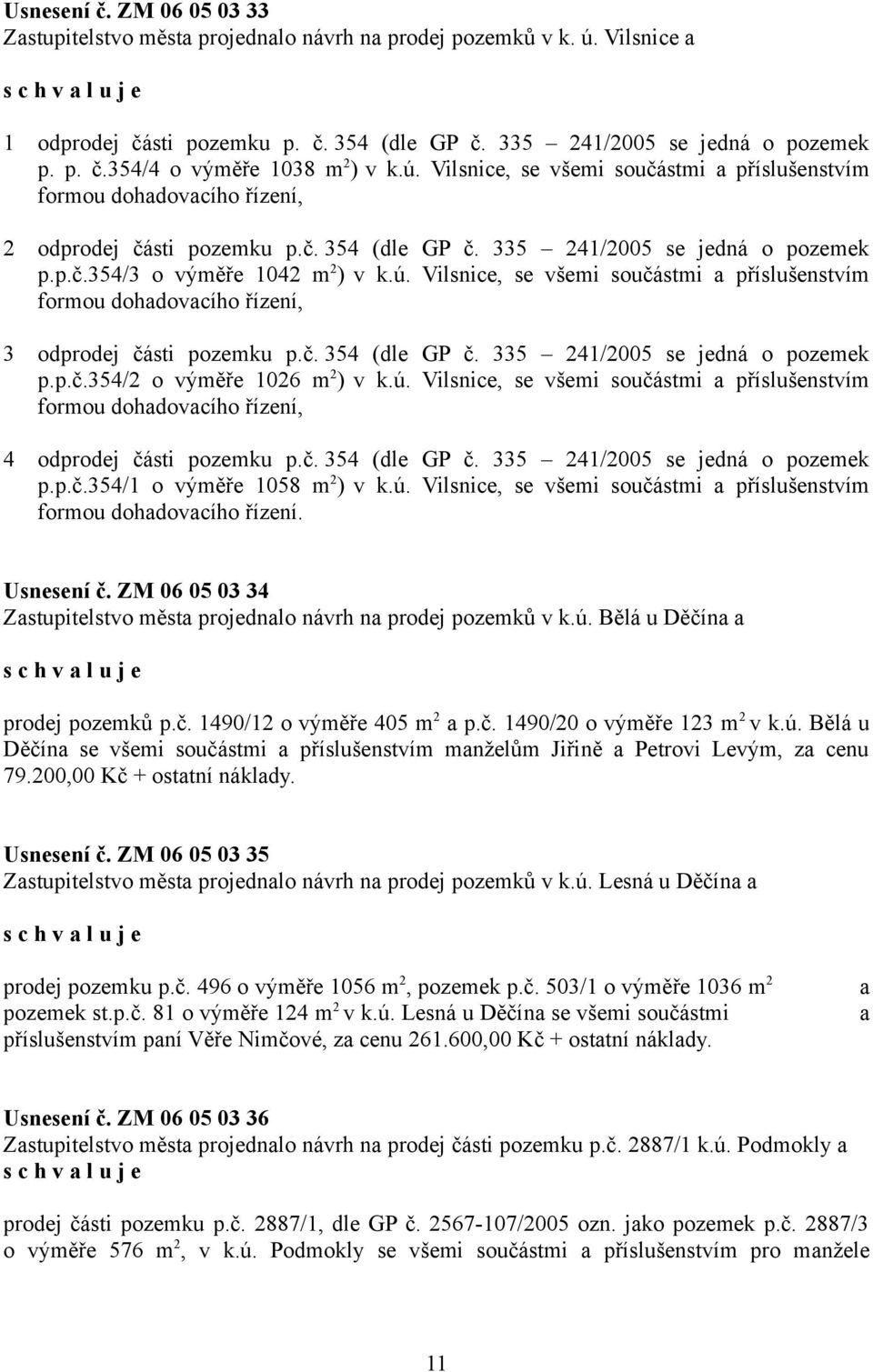 č. 354 (dle GP č. 335 241/2005 se jedná o pozemek p.p.č.354/2 o výměře 1026 m 2 ) v k.ú. Vilsnice, se všemi součástmi a příslušenstvím formou dohadovacího řízení, 4 odprodej části pozemku p.č. 354 (dle GP č. 335 241/2005 se jedná o pozemek p.p.č.354/1 o výměře 1058 m 2 ) v k.