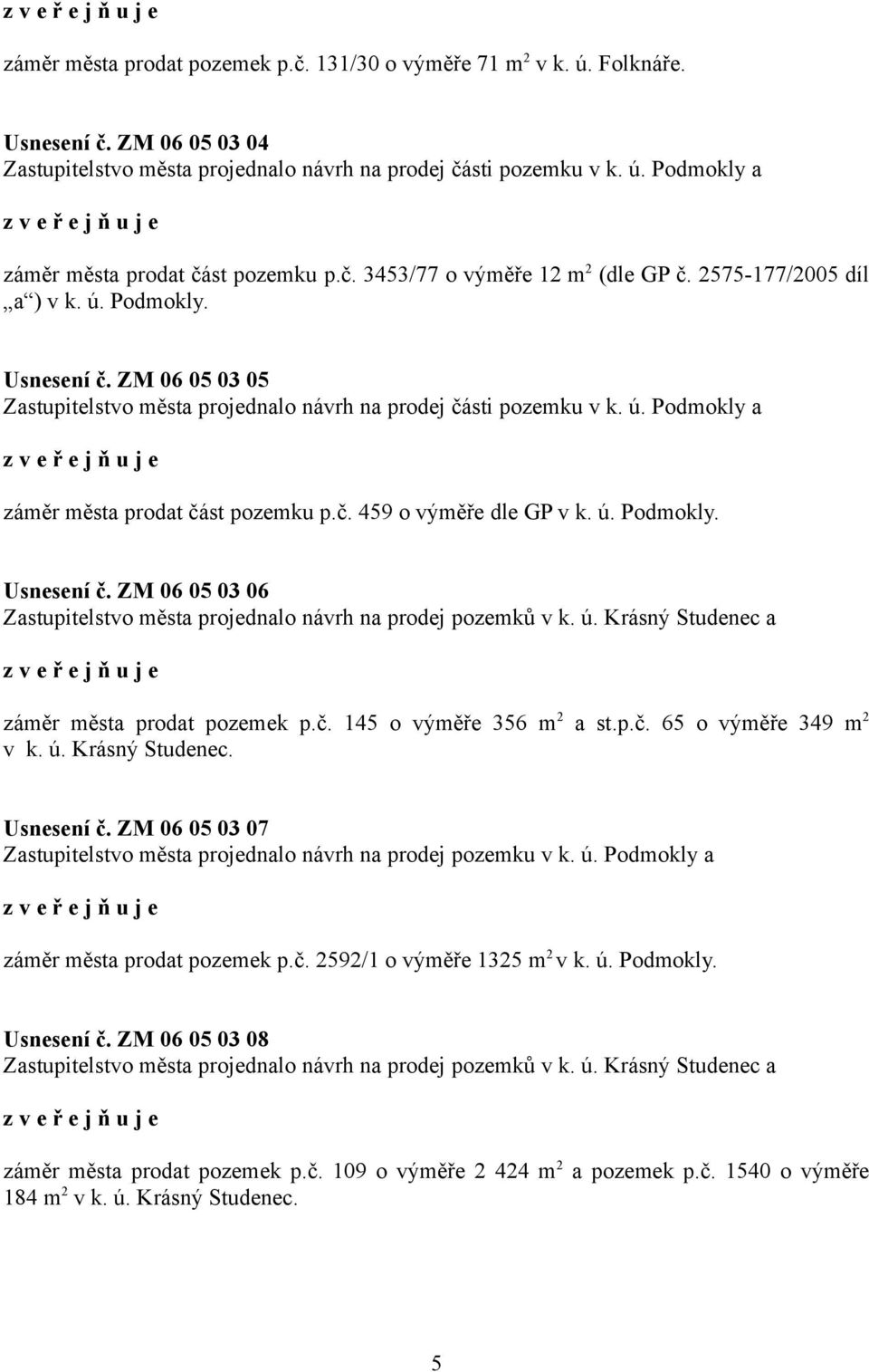 č. 459 o výměře dle GP v k. ú. Podmokly. Usnesení č. ZM 06 05 03 06 Zastupitelstvo města projednalo návrh na prodej pozemků v k. ú. Krásný Studenec a záměr města prodat pozemek p.č. 145 o výměře 356 m 2 a st.