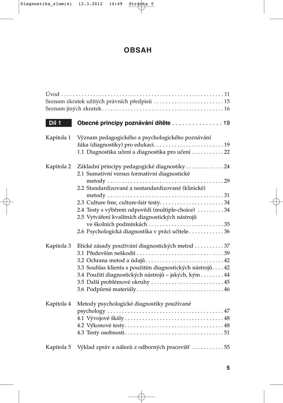 1 Diagnostika uãení a diagnostika pro uãení........... 22 Kapitola 2 Základní principy pedagogické diagnostiky............. 24 2.1 Sumativní versus formativní diagnostické metody........................................ 29 2.