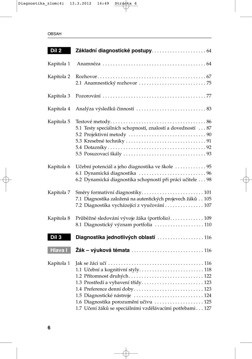 .................................... 86 5.1 Testy speciálních schopností, znalostí a dovedností... 87 5.2 Projektivní metody.............................. 90 5.3 Kresebné techniky............................... 91 5.