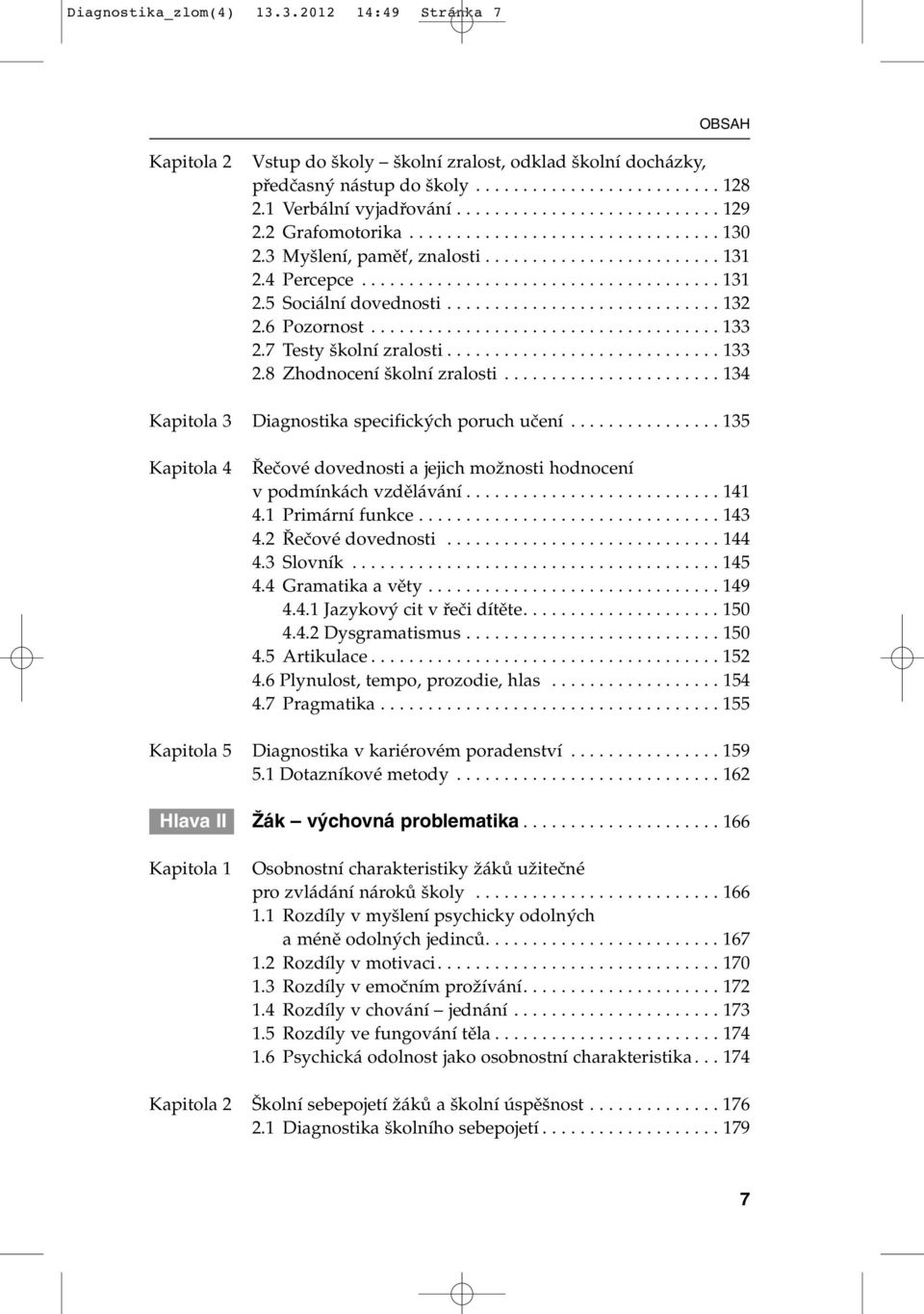 6 Pozornost..................................... 133 2.7 Testy kolní zralosti............................. 133 2.8 Zhodnocení kolní zralosti....................... 134 Kapitola 3 Diagnostika specifick ch poruch uãení.