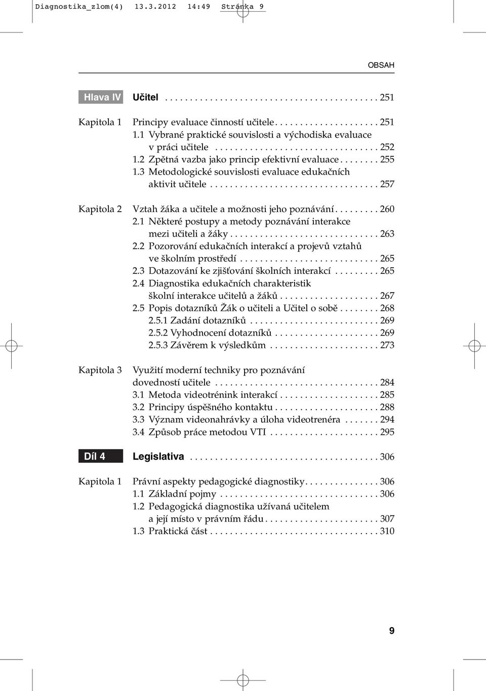 3 Metodologické souvislosti evaluace edukaãních aktivit uãitele.................................. 257 Kapitola 2 Vztah Ïáka a uãitele a moïnosti jeho poznávání......... 260 2.