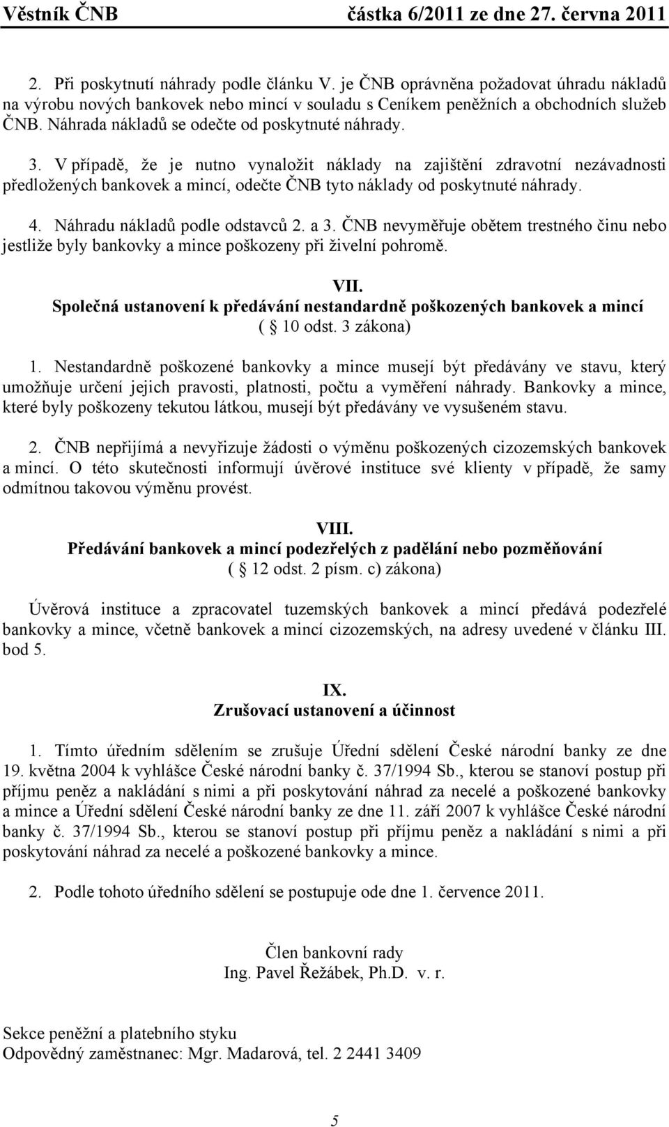 V případě, že je nutno vynaložit náklady na zajištění zdravotní nezávadnosti předložených bankovek a mincí, odečte ČNB tyto náklady od poskytnuté náhrady. 4. Náhradu nákladů podle odstavců 2. a 3.