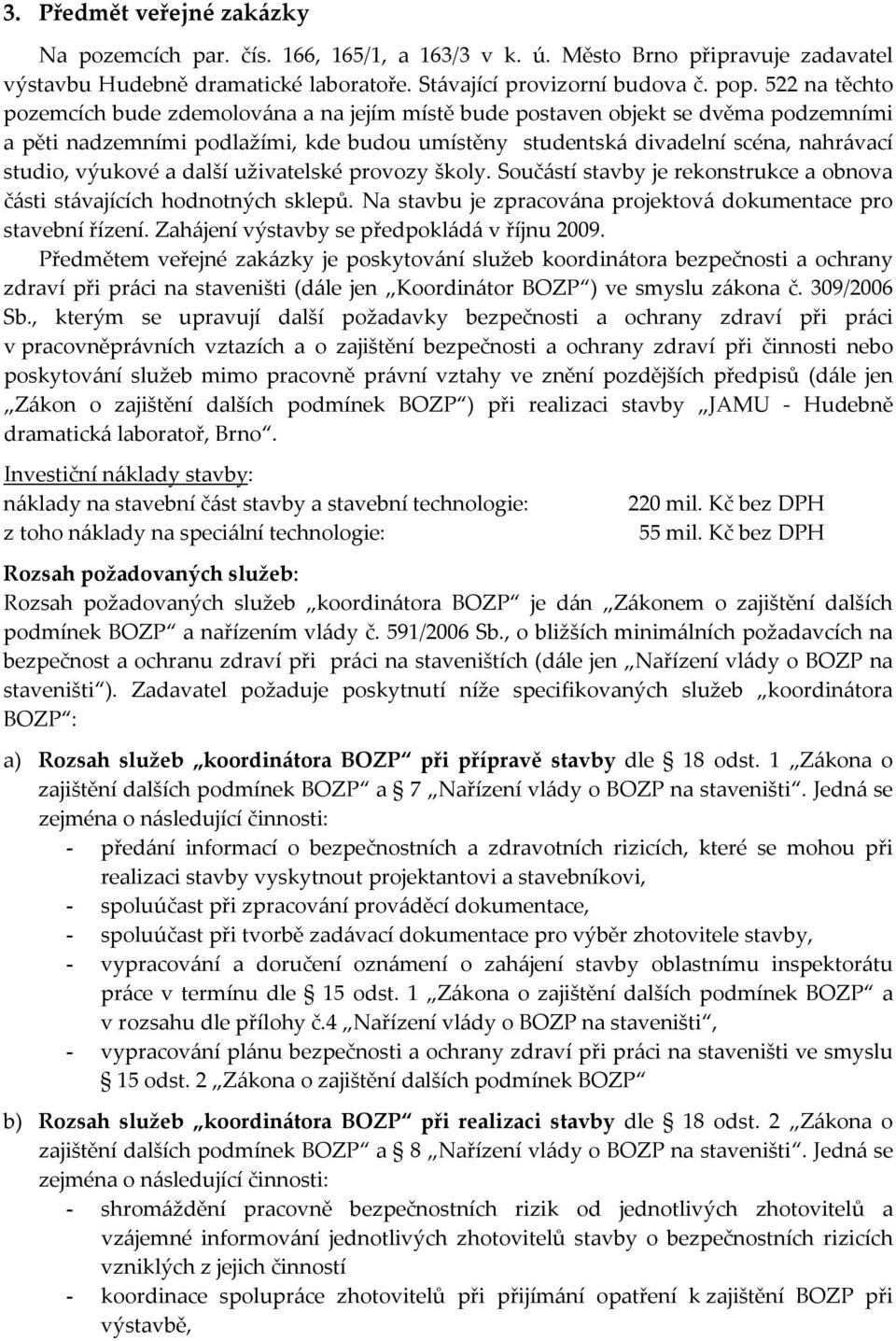 výukové a další uživatelské provozy školy. Součástí stavby je rekonstrukce a obnova části stávajících hodnotných sklepů. Na stavbu je zpracována projektová dokumentace pro stavební řízení.