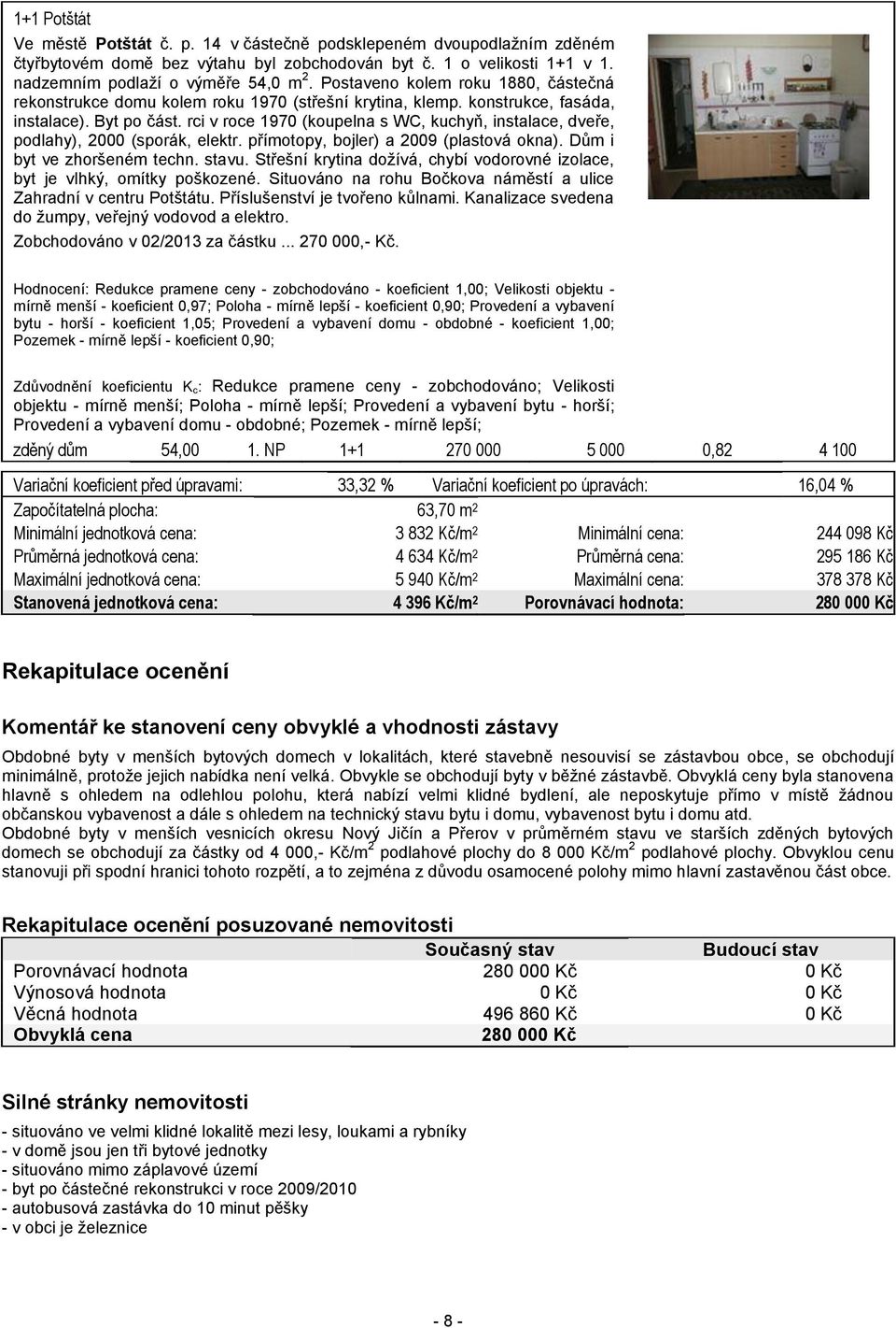 rci v roce 1970 (koupelna s WC, kuchyň, instalace, dveře, podlahy), 2000 (sporák, elektr. přímotopy, bojler) a 2009 (plastová okna). Dům i byt ve zhoršeném techn. stavu.