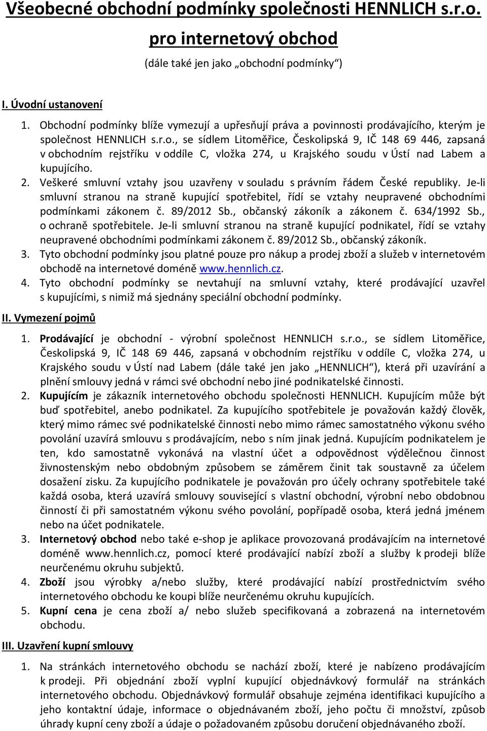 2. Veškeré smluvní vztahy jsou uzavřeny v souladu s právním řádem České republiky. Je-li smluvní stranou na straně kupující spotřebitel, řídí se vztahy neupravené obchodními podmínkami zákonem č.