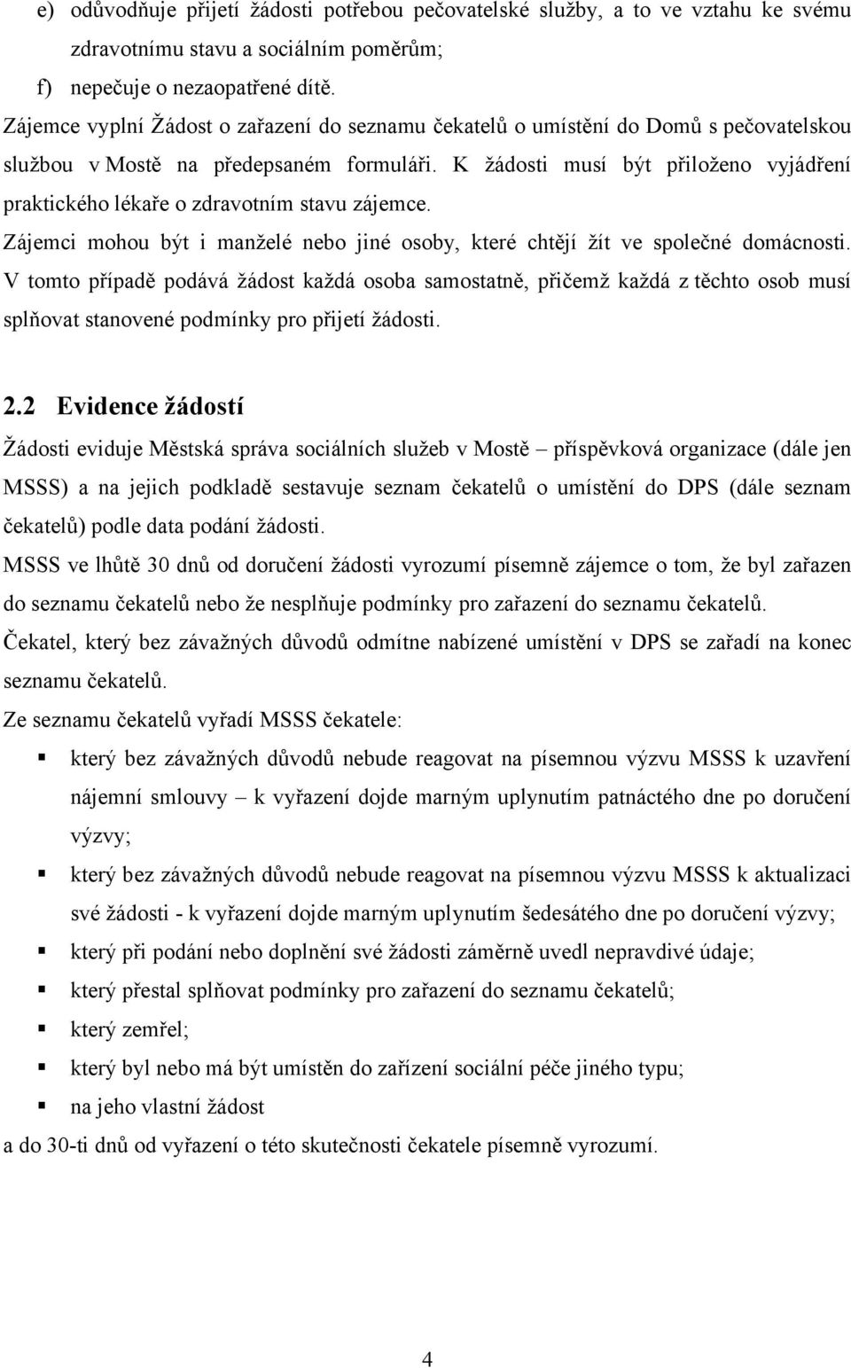 K žádosti musí být přiloženo vyjádření praktického lékaře o zdravotním stavu zájemce. Zájemci mohou být i manželé nebo jiné osoby, které chtějí žít ve společné domácnosti.