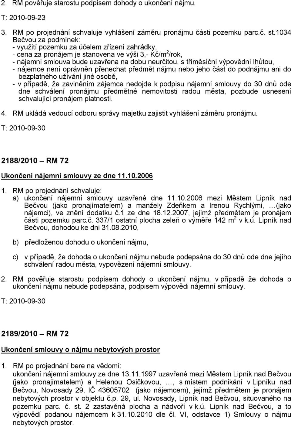 1034 Bečvou za podmínek: - využití pozemku za účelem zřízení zahrádky, - cena za pronájem je stanovena ve výši 3,- Kč/m 2 /rok, - nájemní smlouva bude uzavřena na dobu neurčitou, s tříměsíční