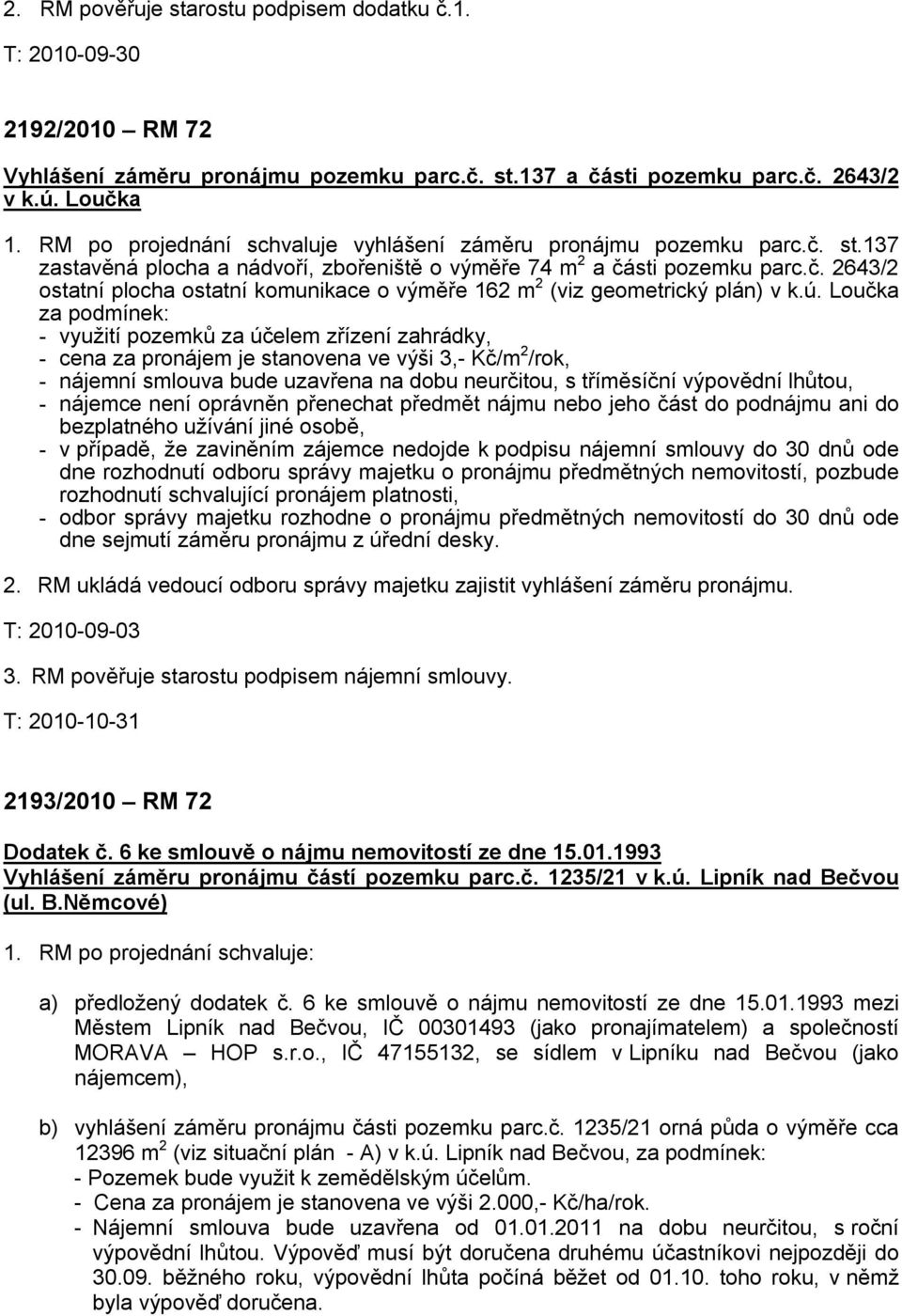 ú. Loučka za podmínek: - využití pozemků za účelem zřízení zahrádky, - cena za pronájem je stanovena ve výši 3,- Kč/m 2 /rok, - nájemní smlouva bude uzavřena na dobu neurčitou, s tříměsíční výpovědní