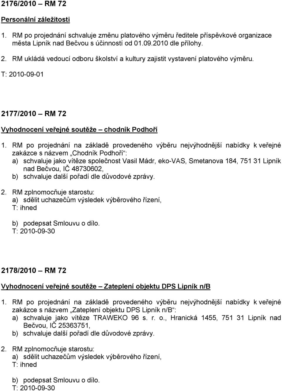 RM po projednání na základě provedeného výběru nejvýhodnější nabídky k veřejné zakázce s názvem Chodník Podhoří : a) schvaluje jako vítěze společnost Vasil Mádr, eko-vas, Smetanova 184, 751 31 Lipník