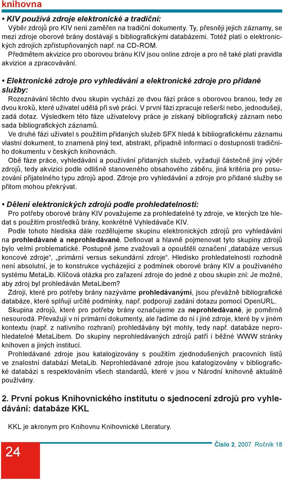 Elektronické zdroje pro vyhledávání a elektronické zdroje pro přidané služby: Rozeznávání těchto dvou skupin vychází ze dvou fází práce s oborovou branou, tedy ze dvou kroků, které uživatel udělá při