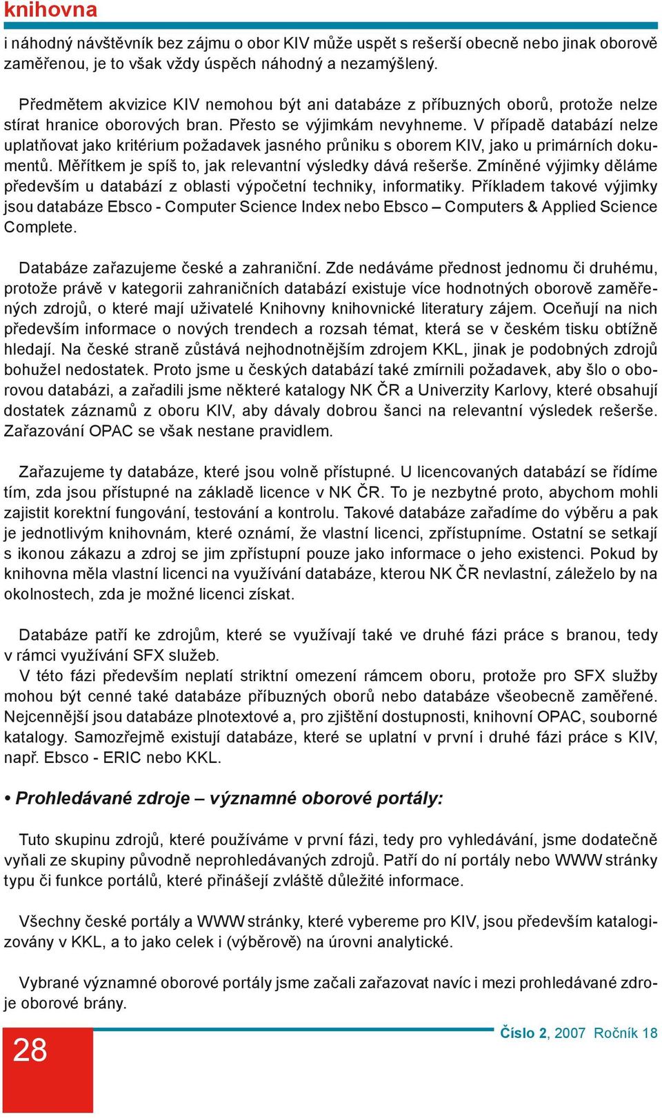 V případě databází nelze uplatňovat jako kritérium požadavek jasného průniku s oborem KIV, jako u primárních dokumentů. Měřítkem je spíš to, jak relevantní výsledky dává rešerše.