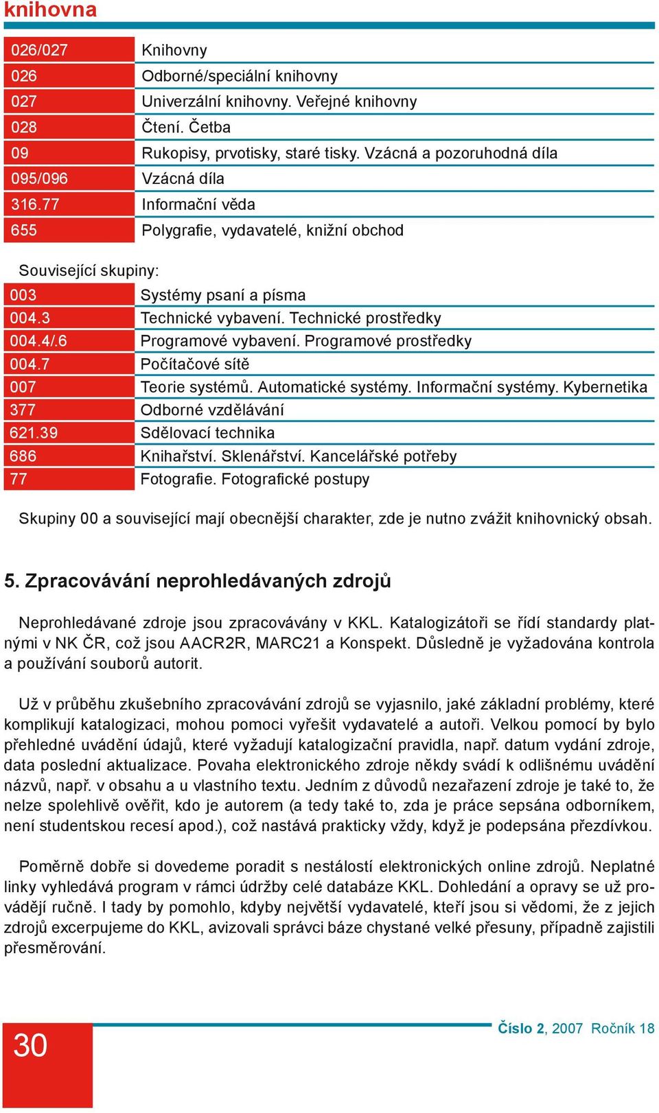 Programové prostředky 004.7 Počítačové sítě 007 Teorie systémů. Automatické systémy. Informační systémy. Kybernetika 377 Odborné vzdělávání 621.39 Sdělovací technika 686 Knihařství. Sklenářství.