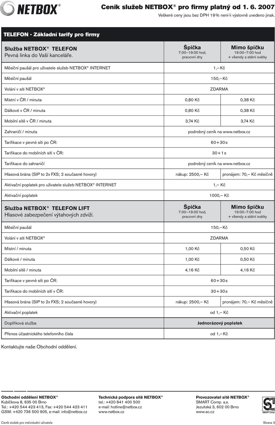 Místní v ČR / minuta 0,80 Kč 0,38 Kč Dálkové v ČR / minuta 0,80 Kč 0,38 Kč Mobilní sítě v ČR / minuta 3,74 Kč 3,74 Kč Zahraničí / minuta Tarifikace v pevné síti po ČR: Tarifikace do mobilních sítí v