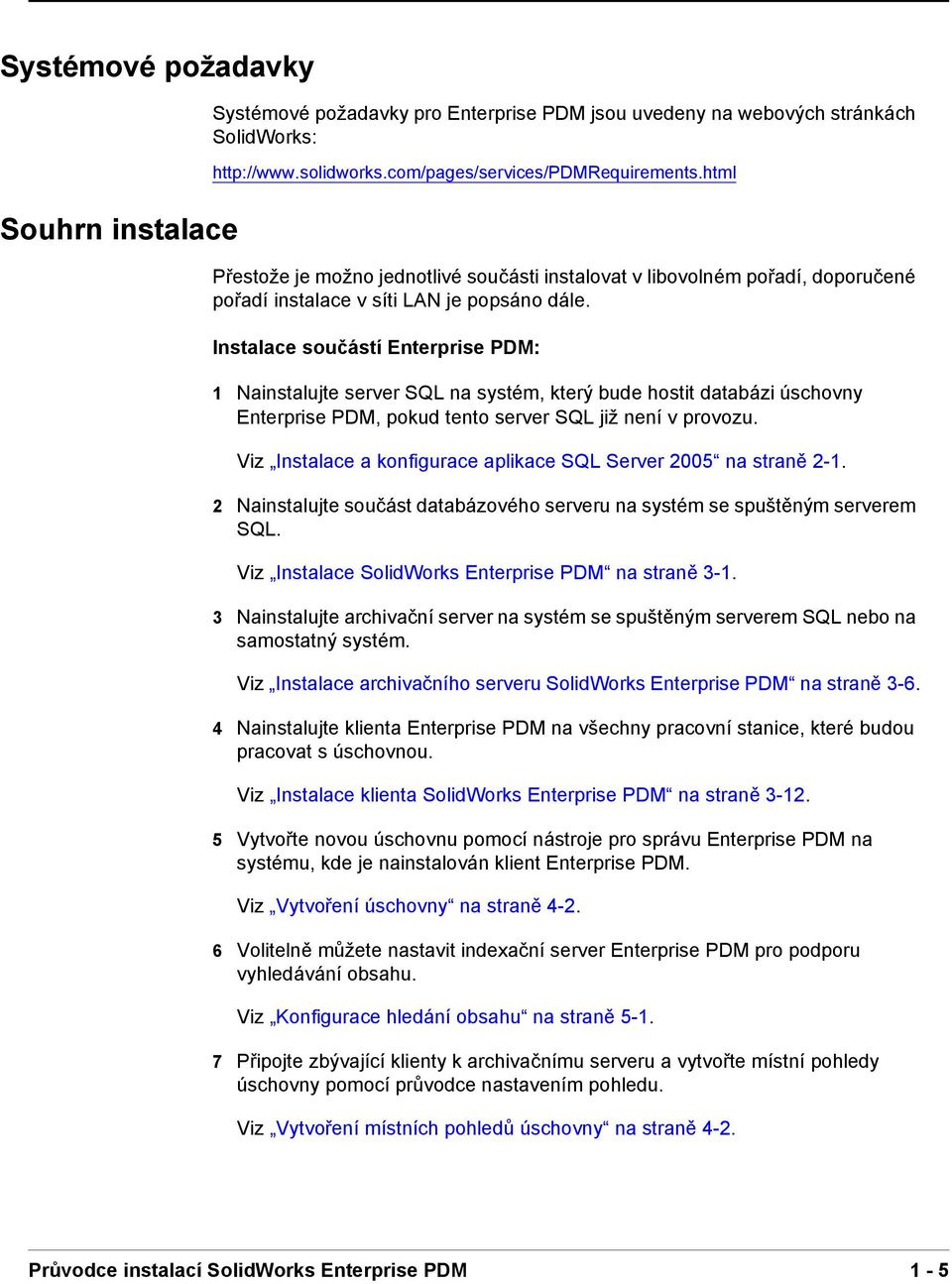 Instalace součástí Enterprise PDM: 1 Nainstalujte server SQL na systém, který bude hostit databázi úschovny Enterprise PDM, pokud tento server SQL již není v provozu.