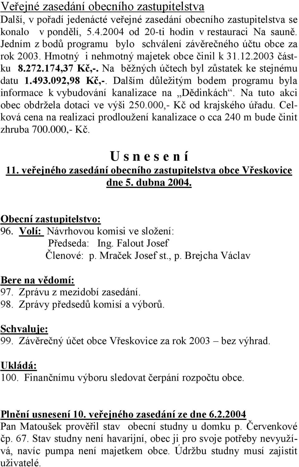 493.092,98 Kč,-. Dalším důležitým bodem programu byla informace k vybudování kanalizace na Dědinkách. Na tuto akci obec obdržela dotaci ve výši 250.000,- Kč od krajského úřadu.