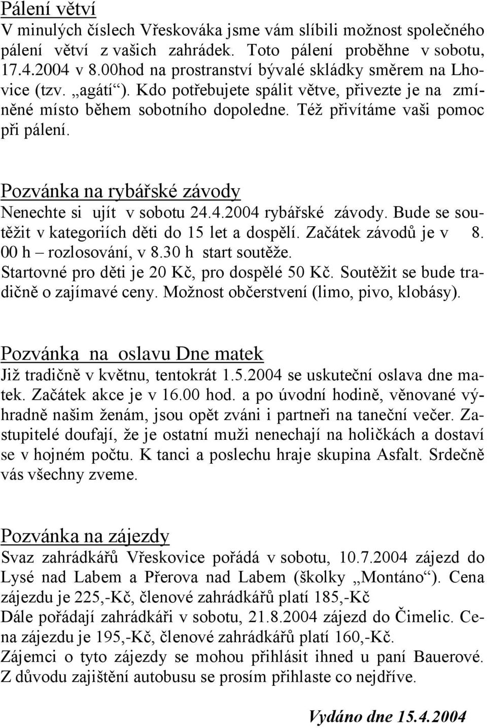 Pozvánka na rybářské závody Nenechte si ujít v sobotu 24.4.2004 rybářské závody. Bude se soutěžit v kategoriích děti do 15 let a dospělí. Začátek závodů je v 8. 00 h rozlosování, v 8.