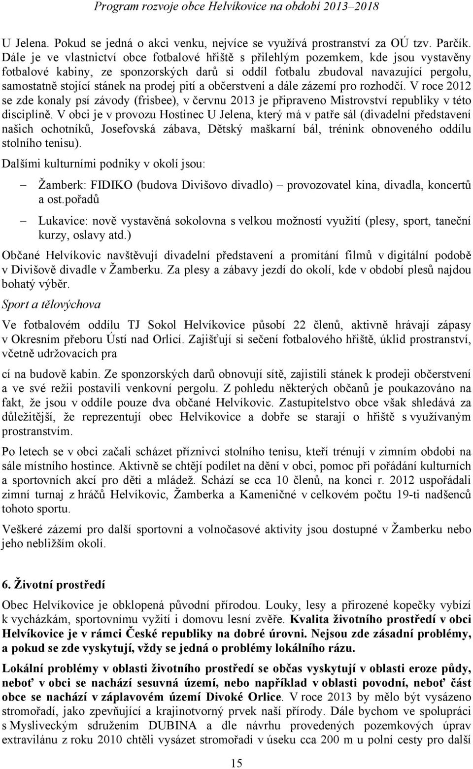 prodej pití a občerstvení a dále zázemí pro rozhodčí. V roce 2012 se zde konaly psí závody (frisbee), v červnu 2013 je připraveno Mistrovství republiky v této disciplíně.