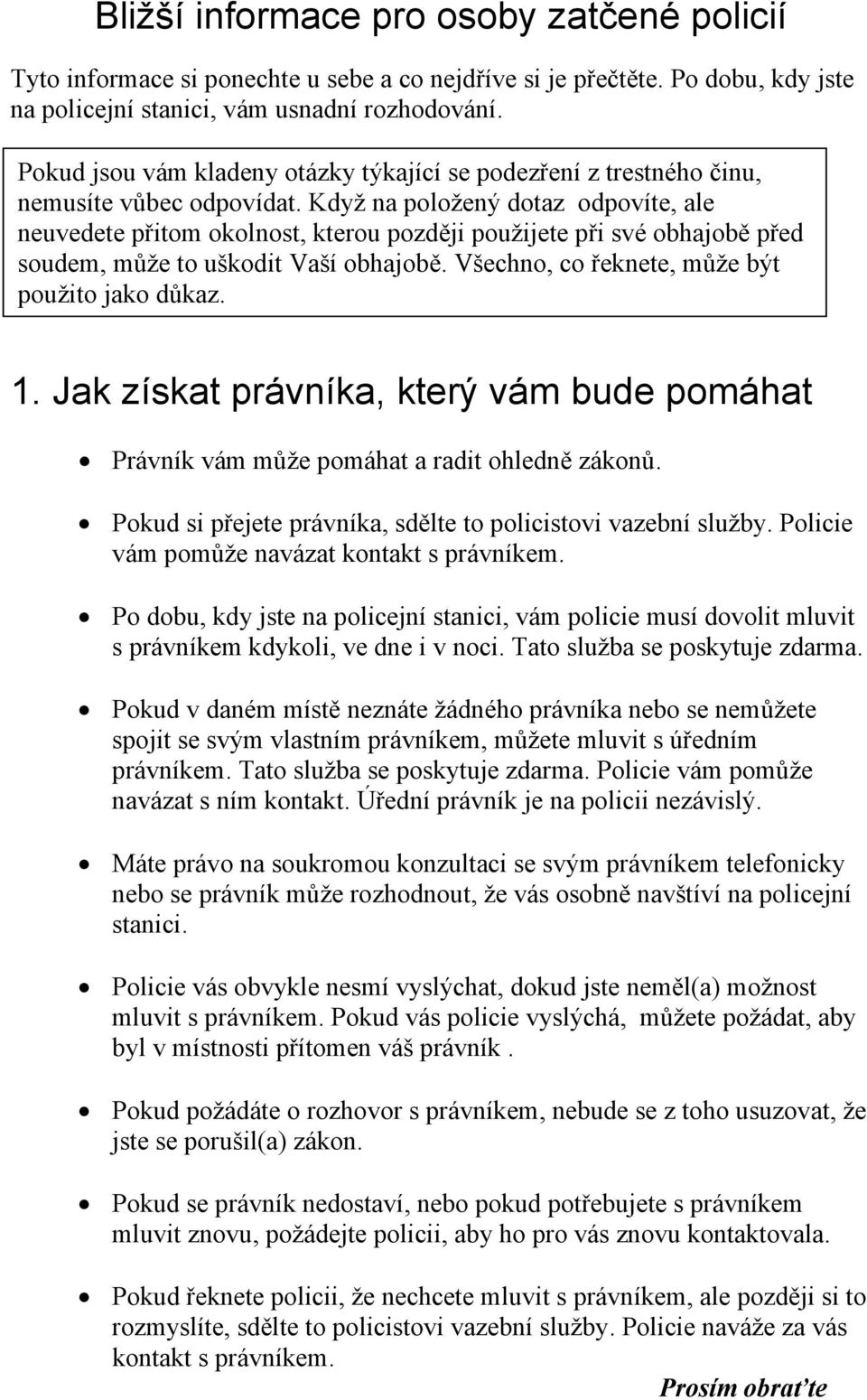 Když na položený dotaz odpovíte, ale neuvedete přitom okolnost, kterou později použijete při své obhajobě před soudem, může to uškodit Vaší obhajobě. Všechno, co řeknete, může být použito jako důkaz.