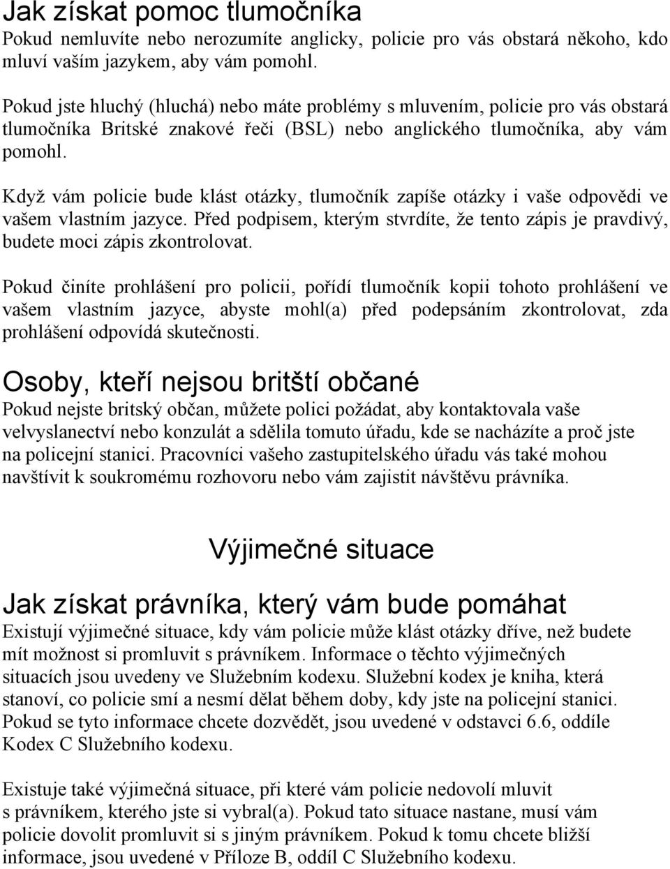 Když vám policie bude klást otázky, tlumočník zapíše otázky i vaše odpovědi ve vašem vlastním jazyce. Před podpisem, kterým stvrdíte, že tento zápis je pravdivý, budete moci zápis zkontrolovat.