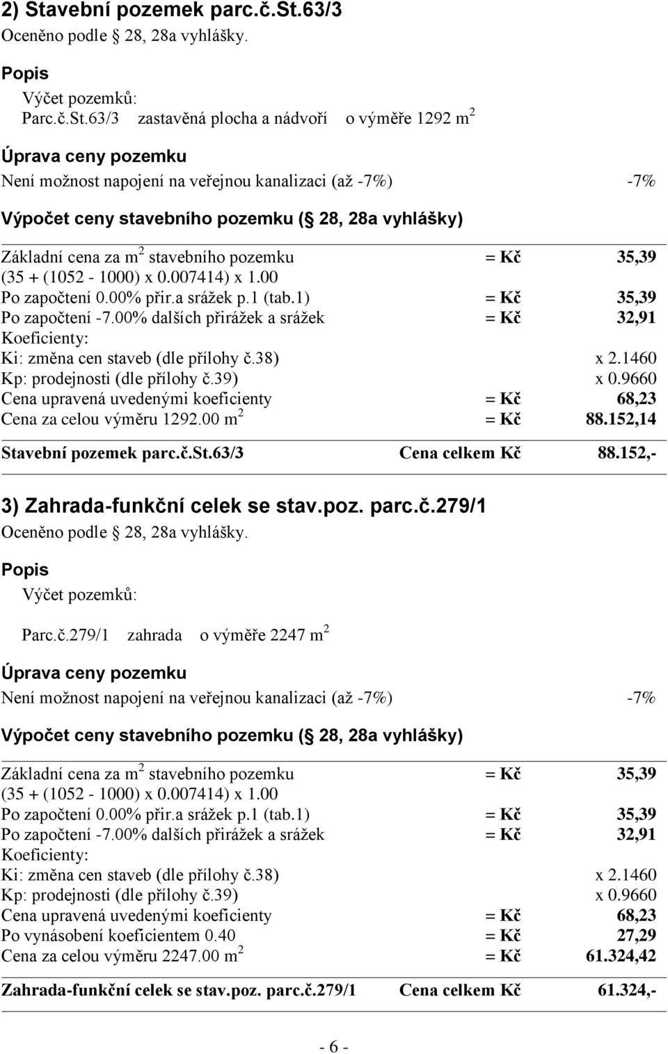 63/3 zastavěná plocha a nádvoří o výměře 1292 m 2 Úprava ceny pozemku Není možnost napojení na veřejnou kanalizaci (až -7%) -7% Výpočet ceny stavebního pozemku ( 28, 28a vyhlášky) Základní cena za m