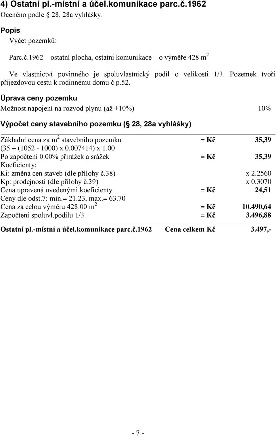 Úprava ceny pozemku Možnost napojení na rozvod plynu (až +10%) 10% Výpočet ceny stavebního pozemku ( 28, 28a vyhlášky) Základní cena za m 2 stavebního pozemku = Kč 35,39 (35 + (1052-1000) x 0.