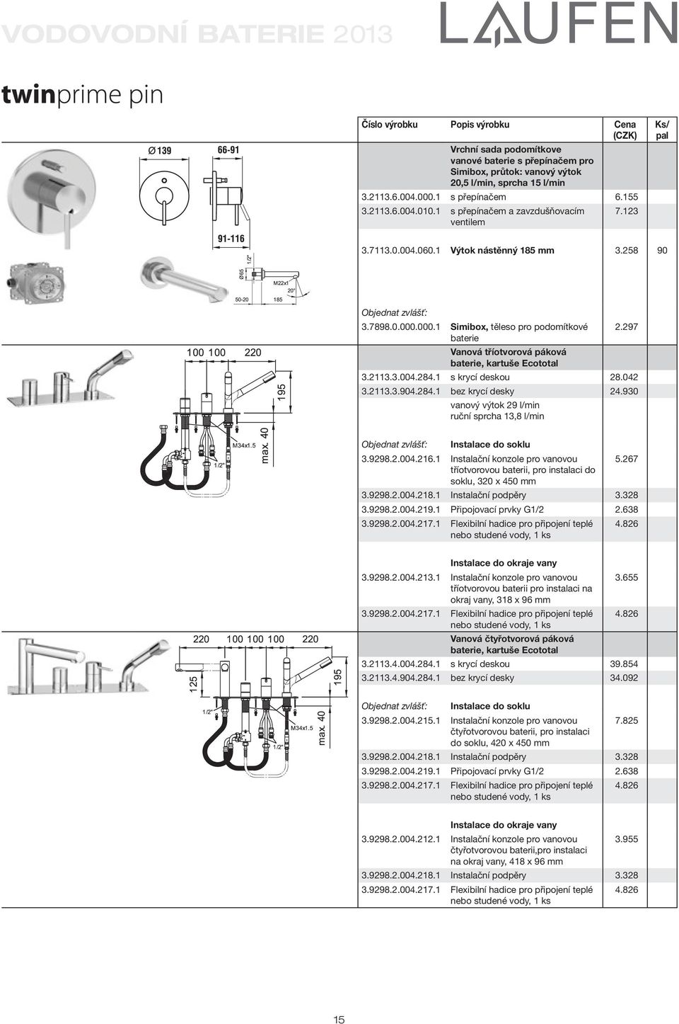 930 vanový výtok 29 l/min ruční sprcha 13,8 l/min Instalace do soklu 3.9298.2.004.216.1 Instalační konzole pro vanovou 5.267 tříotvorovou baterii, pro instalaci do soklu, 320 x 450 mm 3.9298.2.004.218.