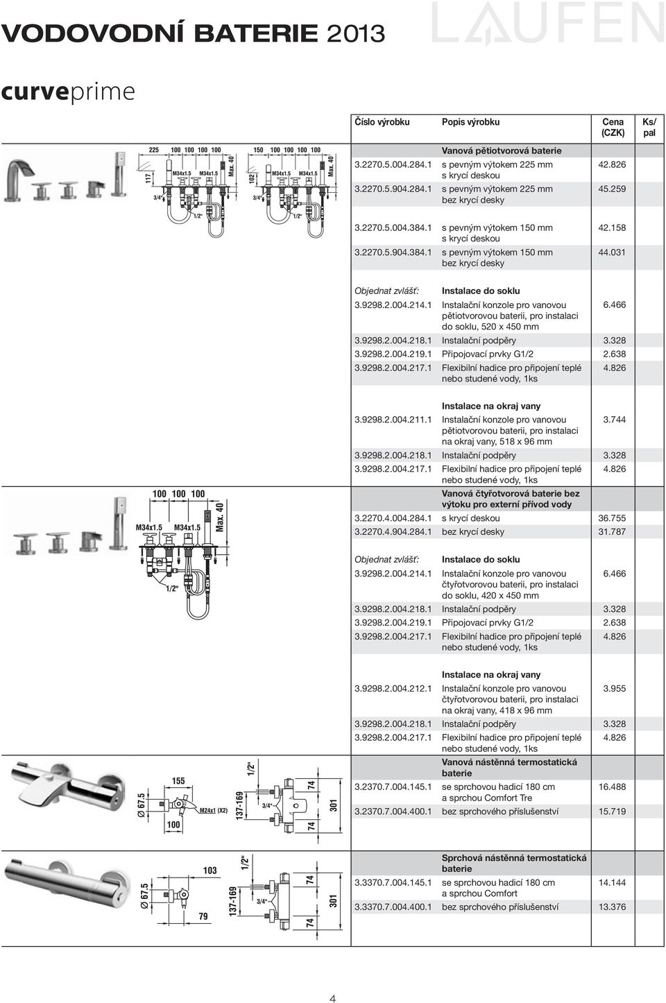 466 pětiotvorovou baterii, pro instalaci do soklu, 520 x 450 mm 3.9298.2.004.218.1 Instalační podpěry 3.328 3.9298.2.004.219.1 Připojovací prvky G1/2 2.638 3.9298.2.004.217.