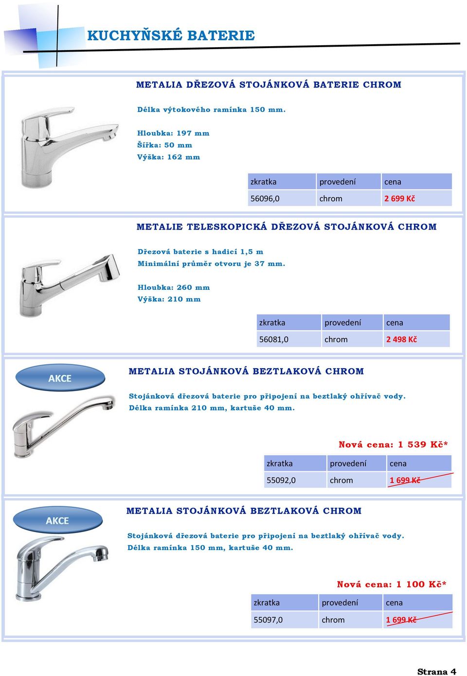 mm. Hloubka: 260 mm Výška: 210 mm 56081,0 chrom 2 498 Kč METALIA STOJÁNKOVÁ BEZTLAKOVÁ CHROM Stojánková dřezová baterie pro připojení na beztlaký ohřívač vody.