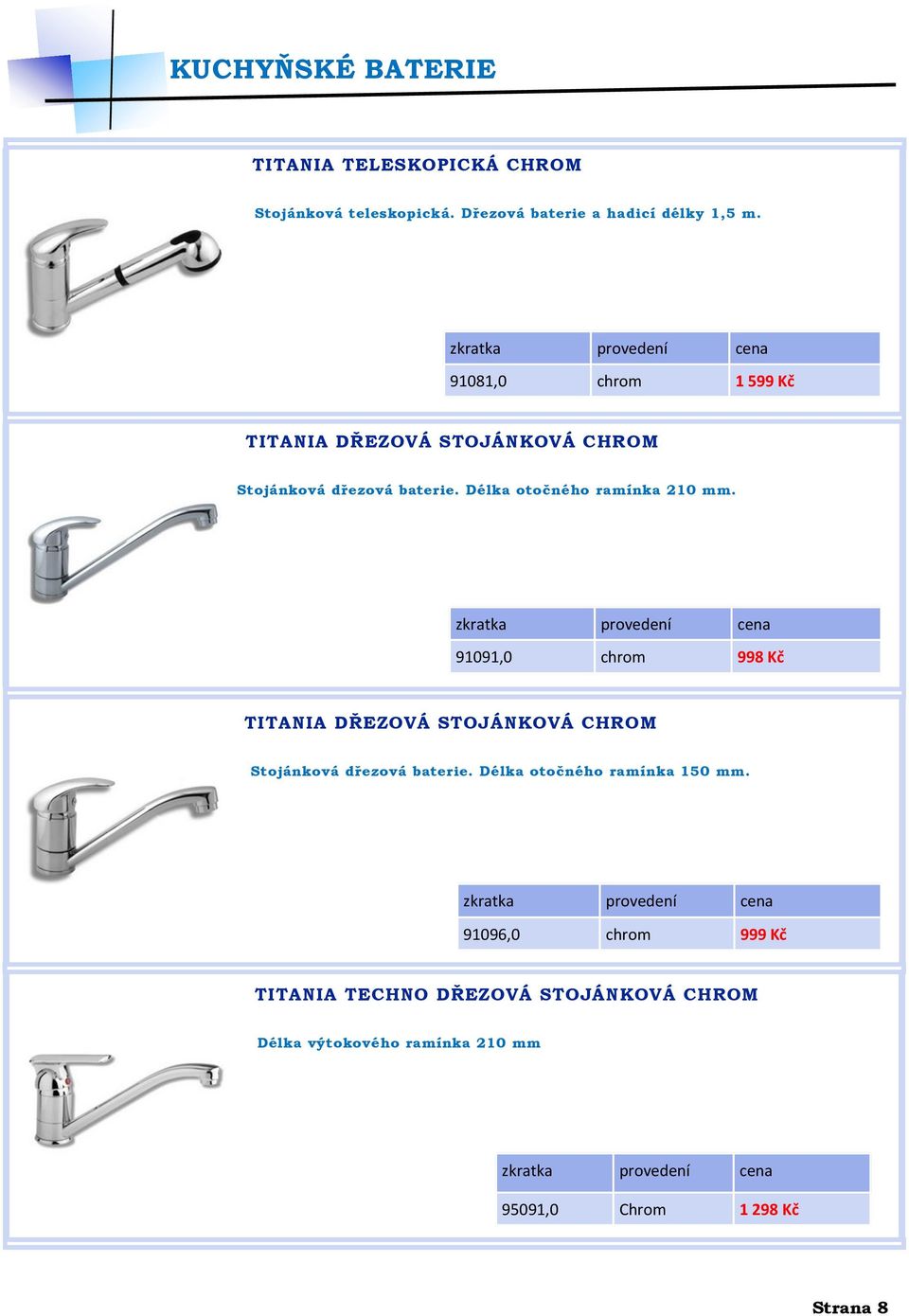 91091,0 chrom 998 Kč TITANIA DŘEZOVÁ STOJÁNKOVÁ CHROM Stojánková dřezová baterie. Délka otočného ramínka 150 mm.