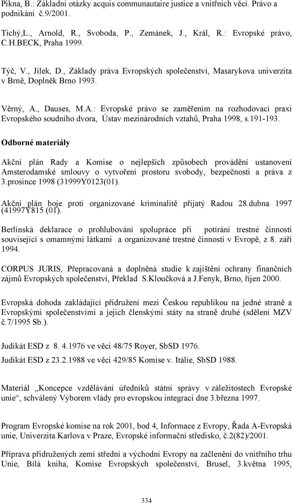 , Dauses, M.A.: Evropské právo se zaměřením na rozhodovací praxi Evropského soudního dvora, Ústav mezinárodních vztahů, Praha 1998, s.191-193.