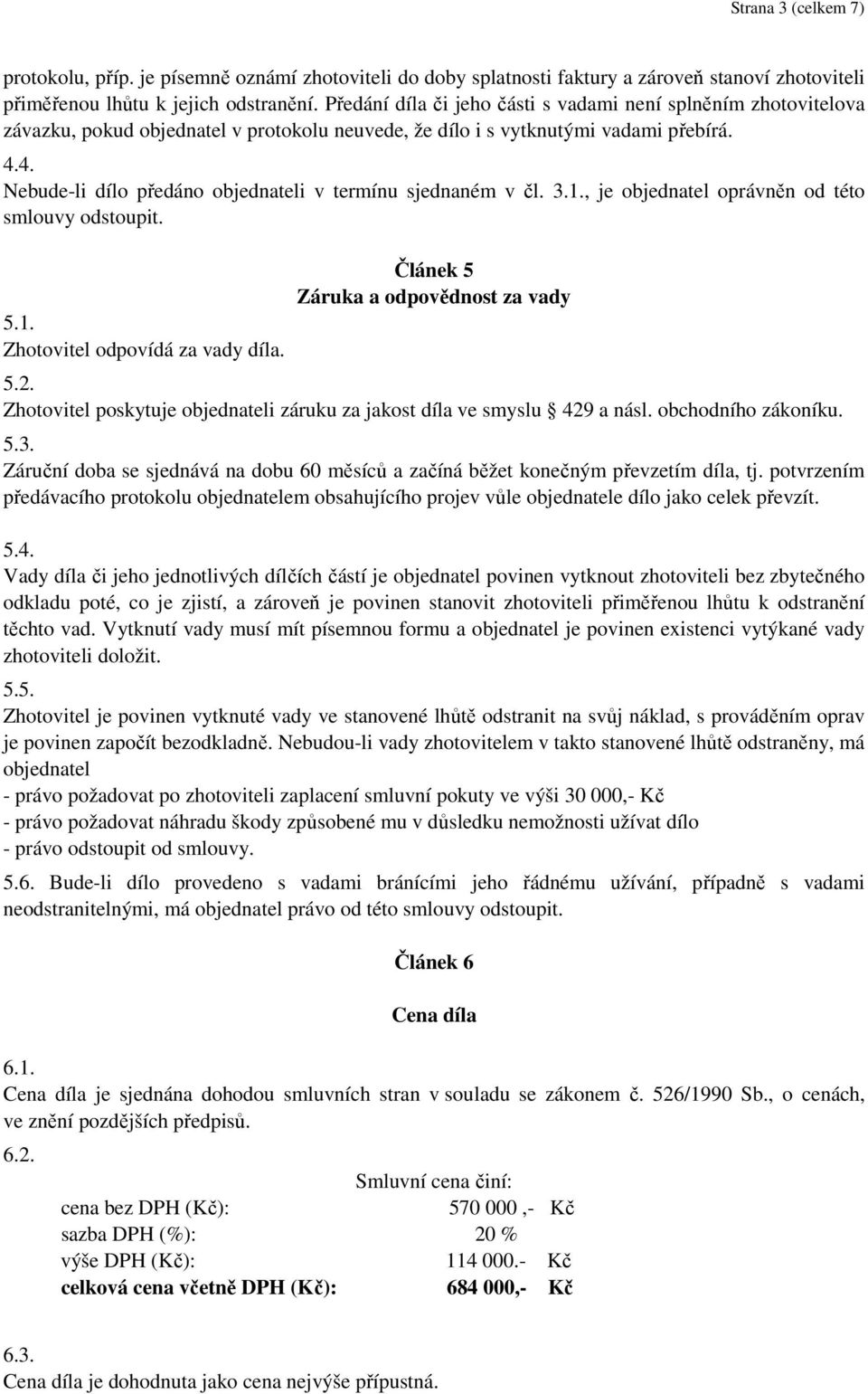 4. Nebude-li dílo předáno objednateli v termínu sjednaném v čl. 3.1., je objednatel oprávněn od této smlouvy odstoupit. 5.1. Zhotovitel odpovídá za vady díla. Článek 5 Záruka a odpovědnost za vady 5.