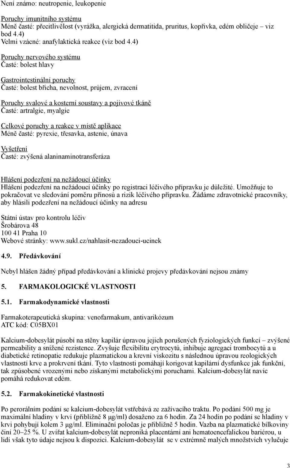 4) Poruchy nervového systému Časté: bolest hlavy Gastrointestinální poruchy Časté: bolest břicha, nevolnost, průjem, zvracení Poruchy svalové a kosterní soustavy a pojivové tkáně Časté: artralgie,