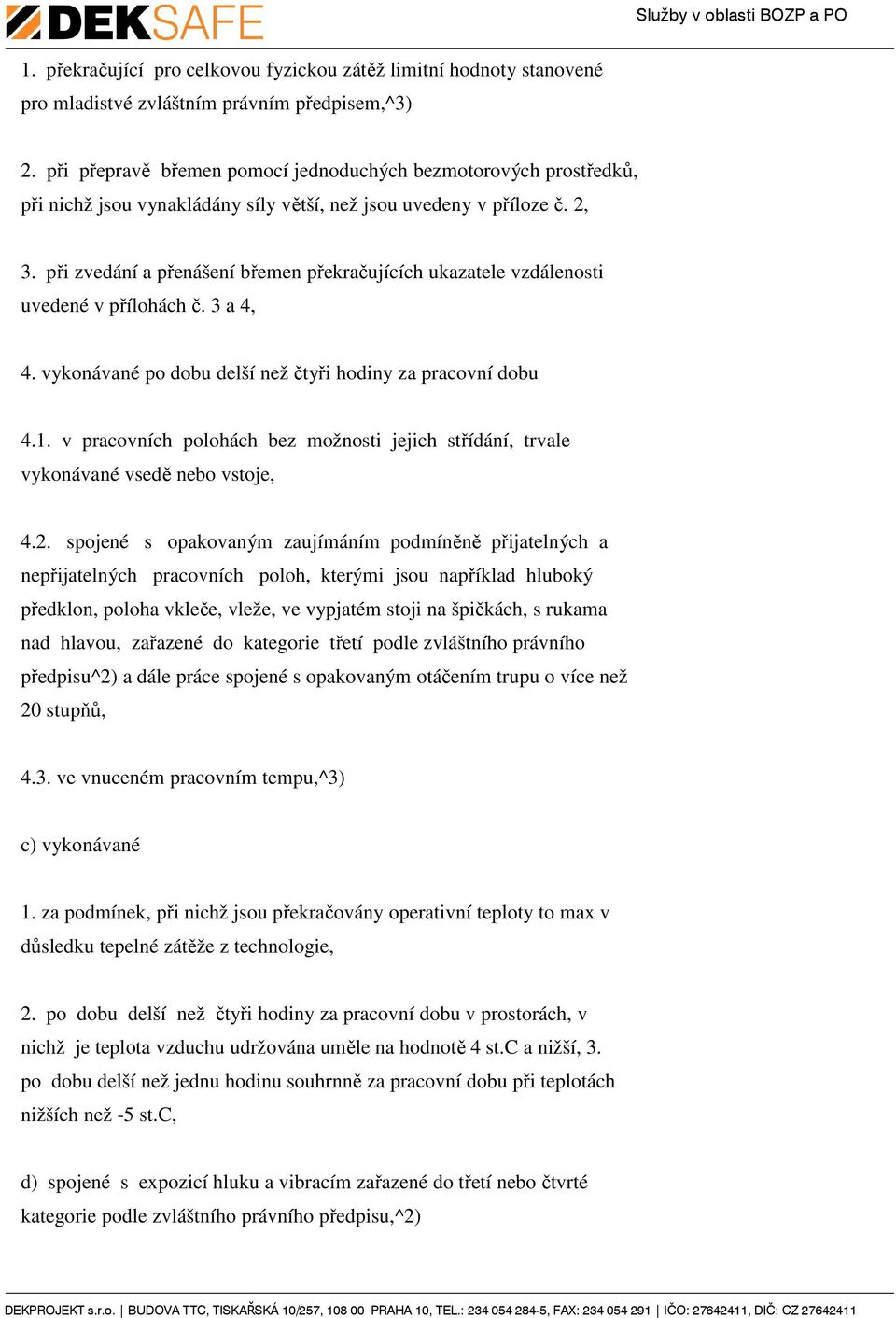 při zvedání a přenášení břemen překračujících ukazatele vzdálenosti uvedené v přílohách č. 3 a,. vykonávané po dobu delší než čtyři hodiny za pracovní dobu.1.