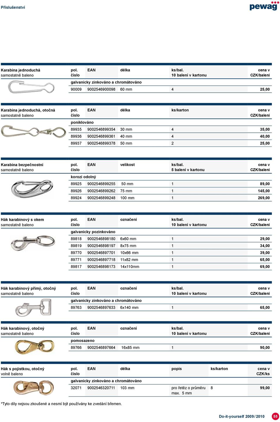 bezpečnostní 89925 9002546899255 50 1 89,00 89926 9002546899262 75 1 145,00 89924 9002546899248 100 1 269,00 Hák karabinový s okem galvanicky pozinkováno 89818 9002546898180 6x60 1 29,00 89819