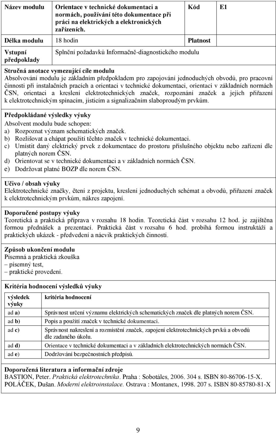 zapojování jednoduchých obvodů, pro pracovní činnosti při instalačních pracích a orientaci v technické dokumentaci, orientaci v základních normách ČSN, orientaci a kreslení elektrotechnických značek,