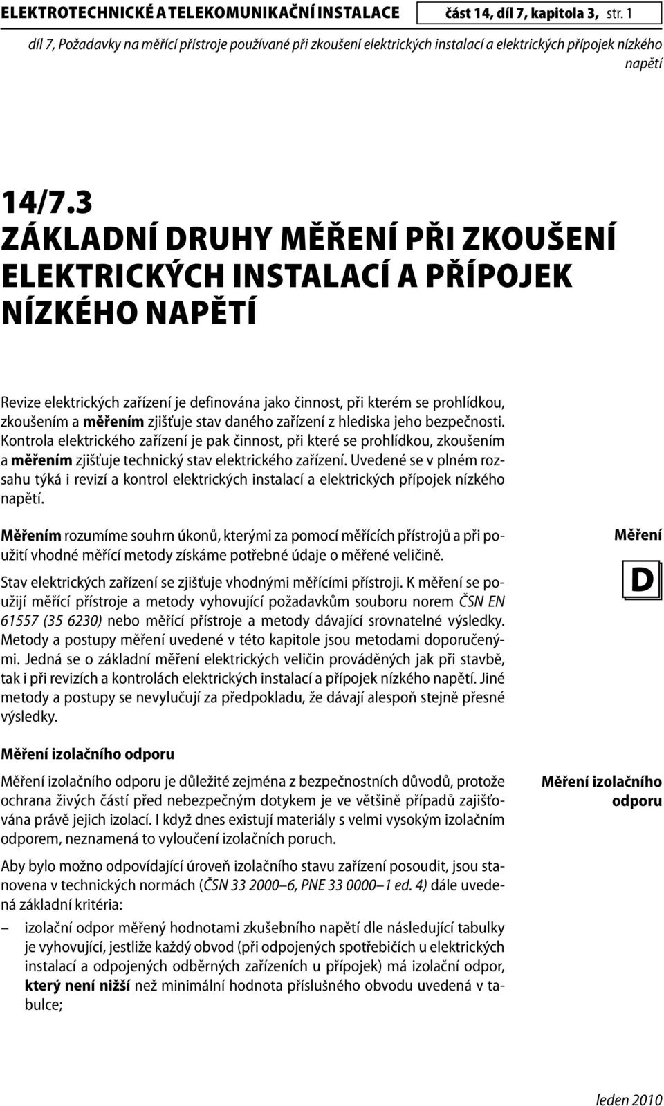 stav daného zařízení z hlediska jeho bezpečnosti. Kontrola elektrického zařízení je pak činnost, při které se prohlídkou, zkoušením a měřením zjišťuje technický stav elektrického zařízení.