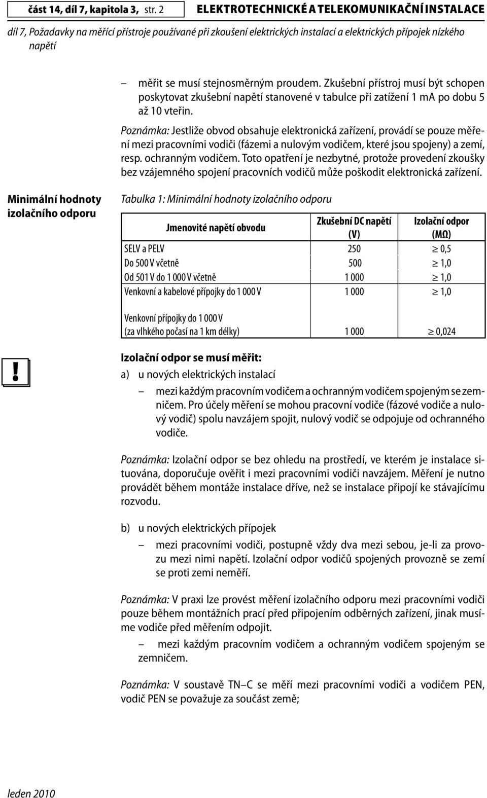 Poznámka: Jestliže obvod obsahuje elektronická zařízení, provádí se pouze měření mezi pracovními vodiči (fázemi a nulovým vodičem, které jsou spojeny) a zemí, resp. ochranným vodičem.