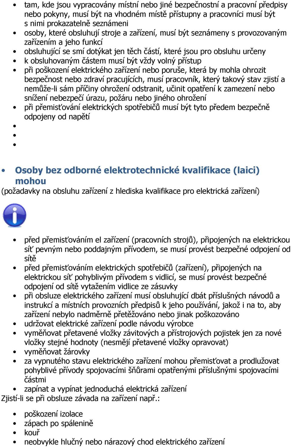 při poškození elektrického zařízení nebo poruše, která by mohla ohrozit bezpečnost nebo zdraví pracujících, musí pracovník, který takový stav zjistí a nemůže-li sám příčiny ohrožení odstranit, učinit