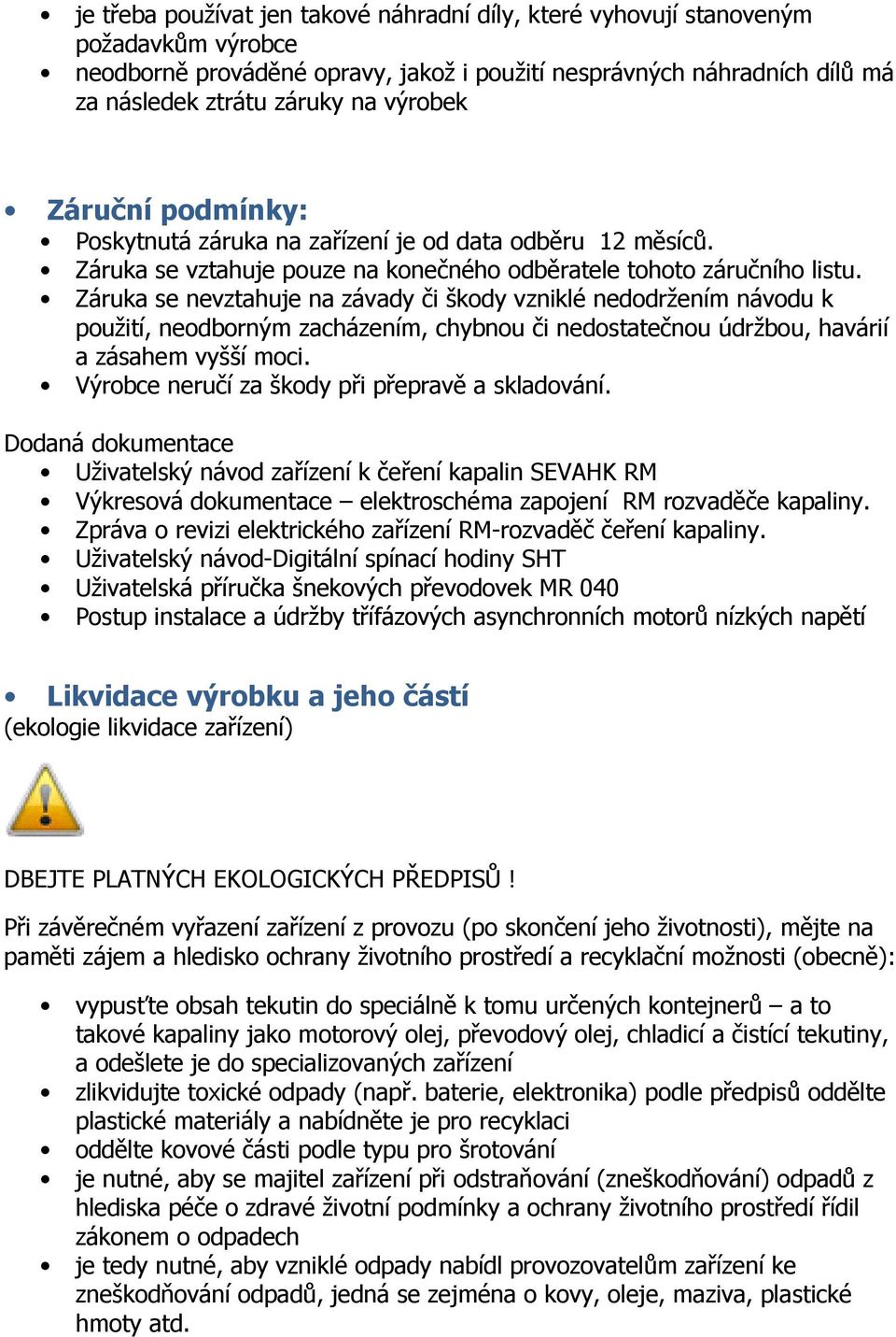 Záruka se nevztahuje na závady či škody vzniklé nedodržením návodu k použití, neodborným zacházením, chybnou či nedostatečnou údržbou, havárií a zásahem vyšší moci.
