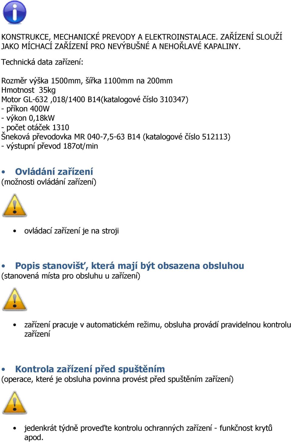 převodovka MR 040-7,5-63 B14 (katalogové číslo 512113) - výstupní převod 187ot/min Ovládání zařízení (možnosti ovládání zařízení) ovládací zařízení je na stroji Popis stanovišť, která mají být