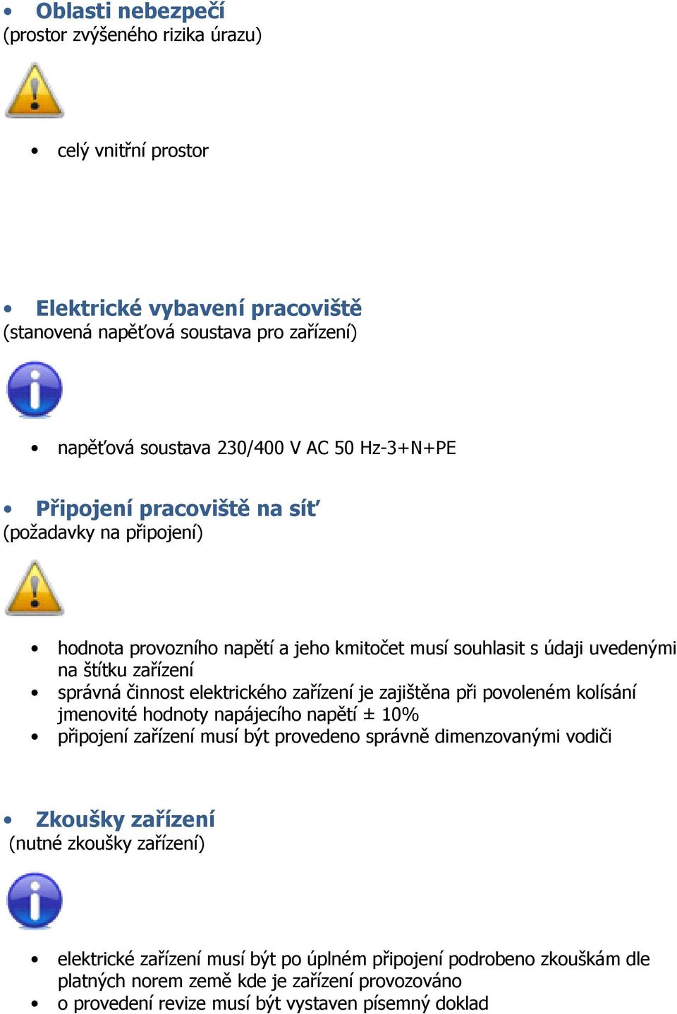 elektrického zařízení je zajištěna při povoleném kolísání jmenovité hodnoty napájecího napětí ± 10% připojení zařízení musí být provedeno správně dimenzovanými vodiči Zkoušky zařízení