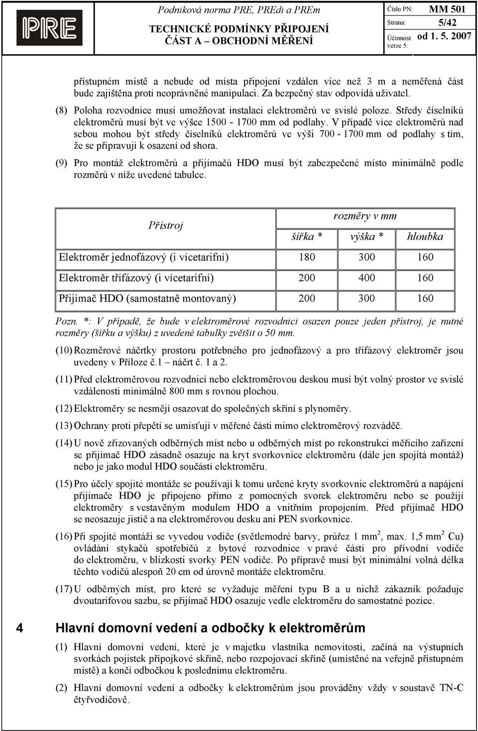 V případě více elektroměrů nad sebou mohou být středy číselníků elektroměrů ve výši 700-1700 mm od podlahy s tím, že se připravují k osazení od shora.