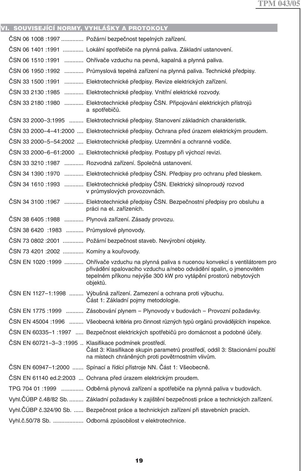 .. Elektrotechnické předpisy. Revize elektrických zařízení. ČSN 33 2130 :1985... Elektrotechnické předpisy. Vnitřní elektrické rozvody. ČSN 33 2180 :1980... Elektrotechnické předpisy ČSN.