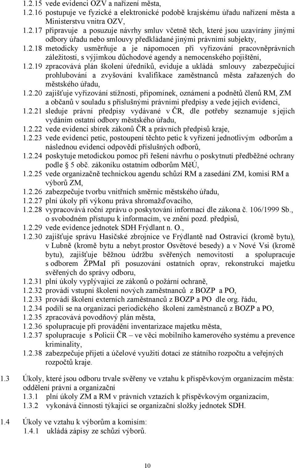 2.20 zajišťuje vyřizování stížností, připomínek, oznámení a podnětů členů RM, ZM a občanů v souladu s příslušnými právními předpisy a vede jejich evidenci, 1.2.21 sleduje právní předpisy vydávané v ČR, dle potřeby seznamuje s jejich vydáním ostatní odbory městského úřadu, 1.
