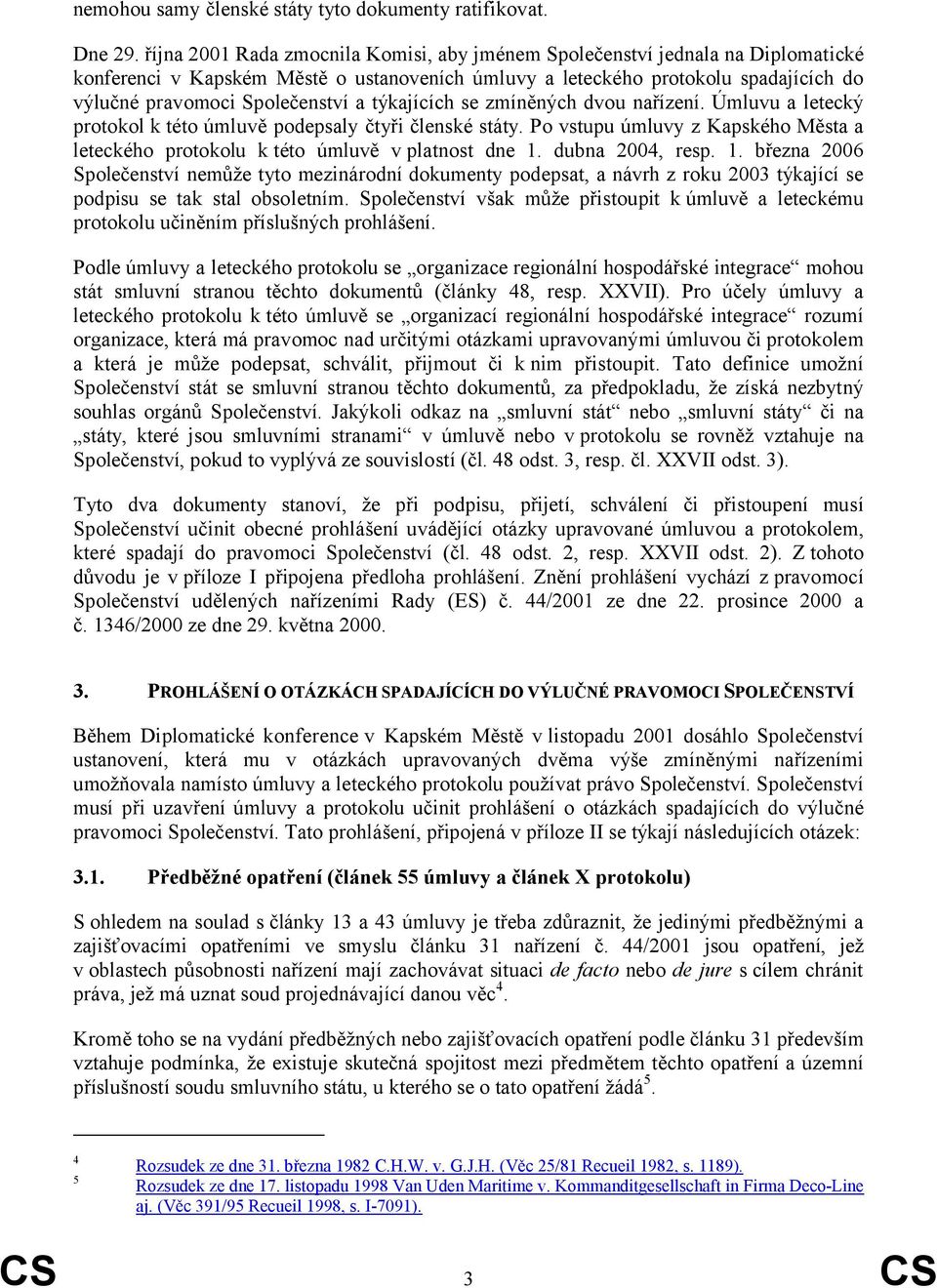 týkajících se zmíněných dvou nařízení. Úmluvu a letecký protokol k této úmluvě podepsaly čtyři členské státy. Po vstupu úmluvy z Kapského Města a leteckého protokolu k této úmluvě v platnost dne 1.