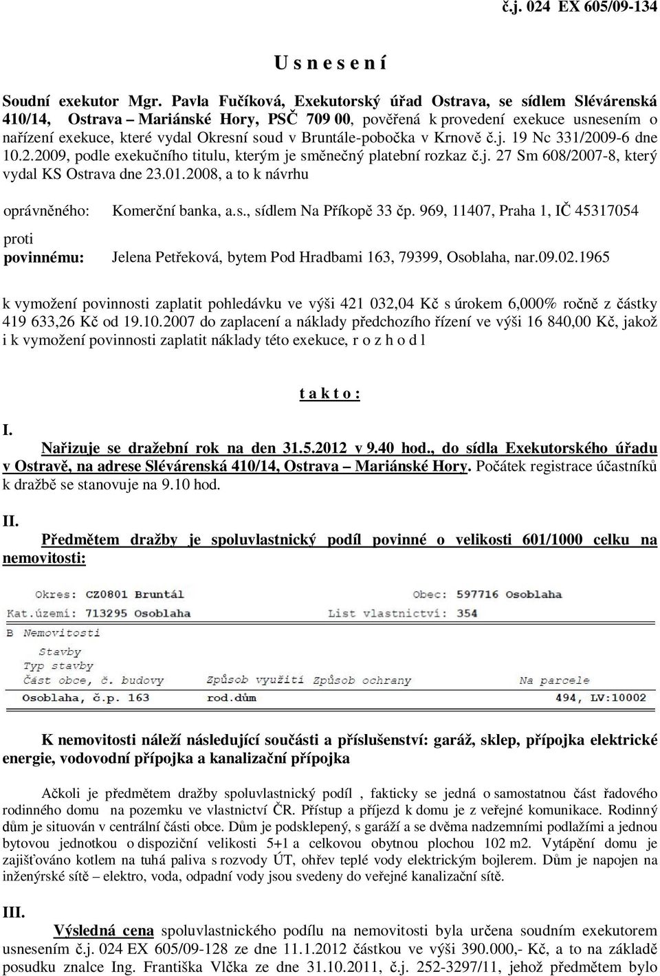 Bruntále-pobočka v Krnově č.j. 19 Nc 331/2009-6 dne 10.2.2009, podle exekučního titulu, kterým je směnečný platební rozkaz č.j. 27 Sm 608/2007-8, který vydal KS Ostrava dne 23.01.
