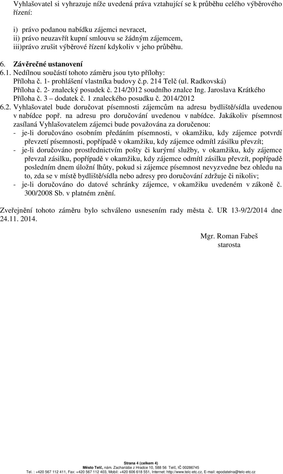 Radkovská) Příloha č. 2- znalecký posudek č. 214/2012 soudního znalce Ing. Jaroslava Krátkého Příloha č. 3 dodatek č. 1 znaleckého posudku č. 2014/2012 6.2. Vyhlašovatel bude doručovat písemnosti zájemcům na adresu bydliště/sídla uvedenou v nabídce popř.