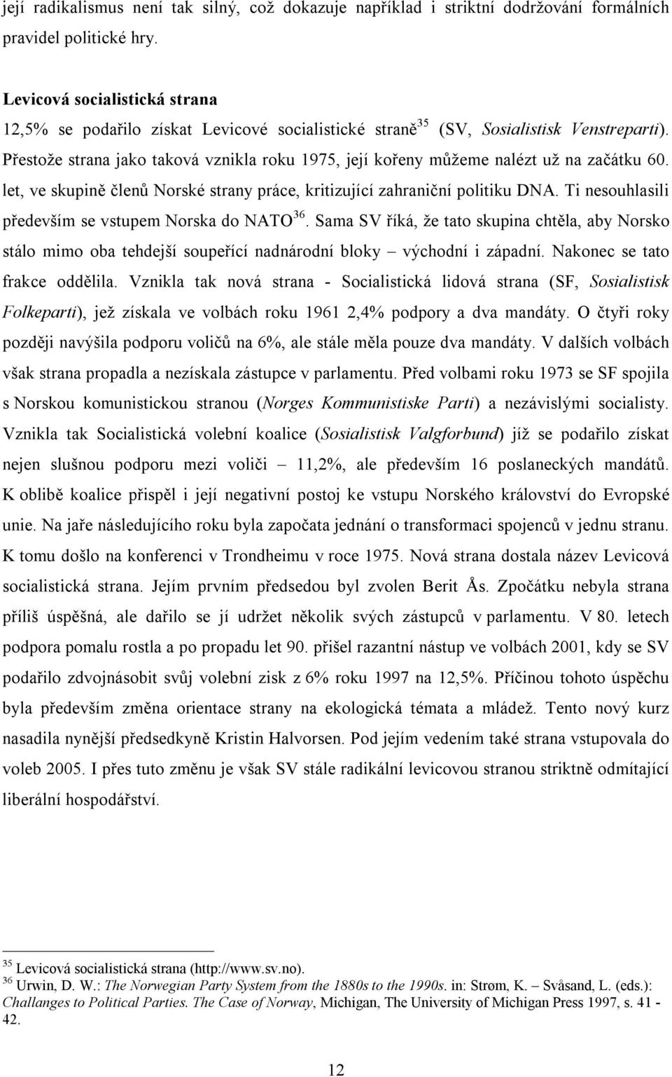Přestože strana jako taková vznikla roku 1975, její kořeny můžeme nalézt už na začátku 60. let, ve skupině členů Norské strany práce, kritizující zahraniční politiku DNA.